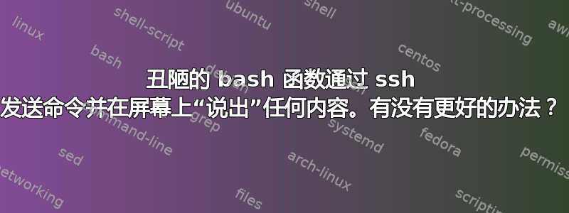 丑陋的 bash 函数通过 ssh 发送命令并在屏幕上“说出”任何内容。有没有更好的办法？