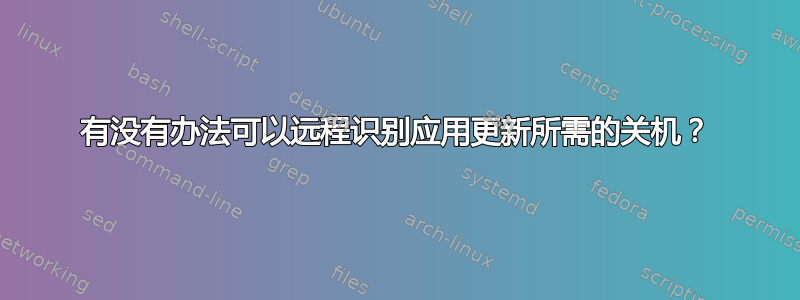 有没有办法可以远程识别应用更新所需的关机？