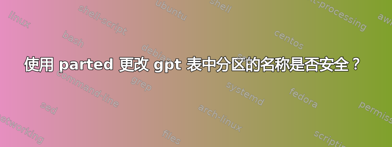 使用 parted 更改 gpt 表中分区的名称是否安全？