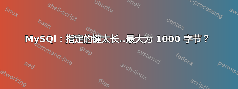 MySQl：指定的键太长..最大为 1000 字节？