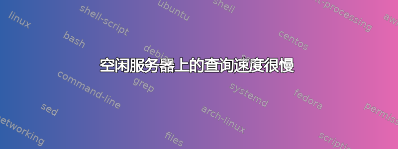 空闲服务器上的查询速度很慢