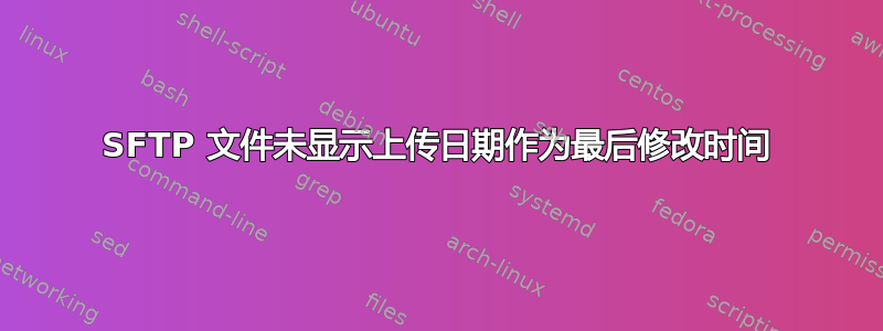 SFTP 文件未显示上传日期作为最后修改时间