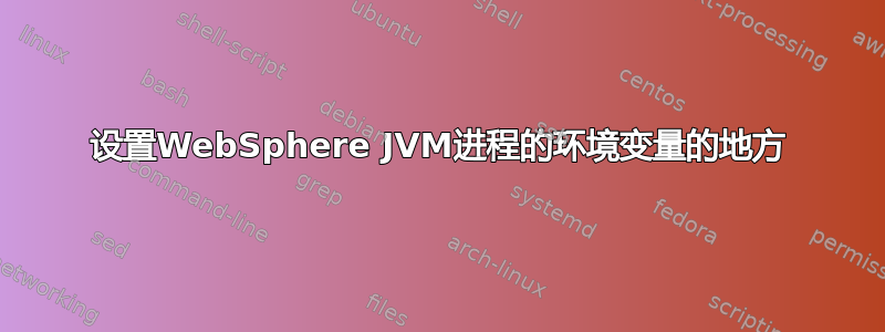 设置WebSphere JVM进程的环境变量的地方