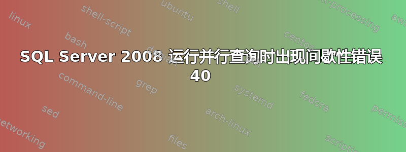 SQL Server 2008 运行并行查询时出现间歇性错误 40