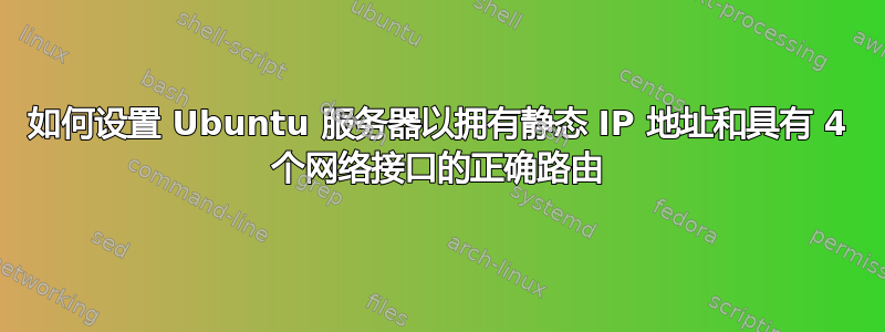 如何设置 Ubuntu 服务器以拥有静态 IP 地址和具有 4 个网络接口的正确路由