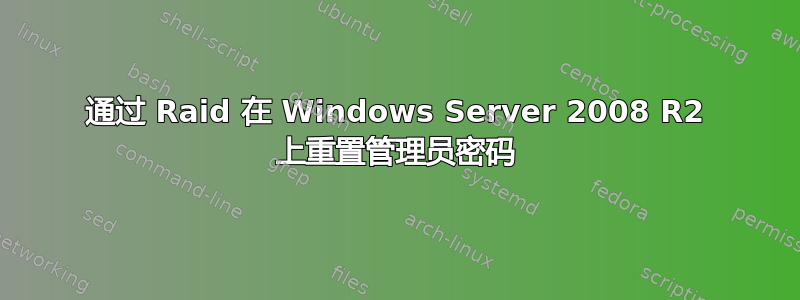 通过 Raid 在 Windows Server 2008 R2 上重置管理员密码