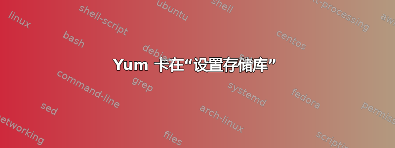 Yum 卡在“设置存储库”