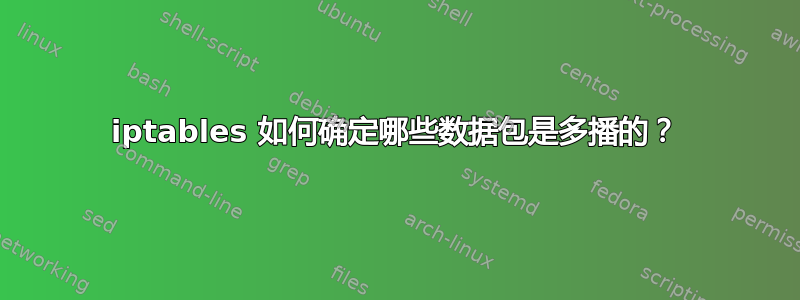 iptables 如何确定哪些数据包是多播的？