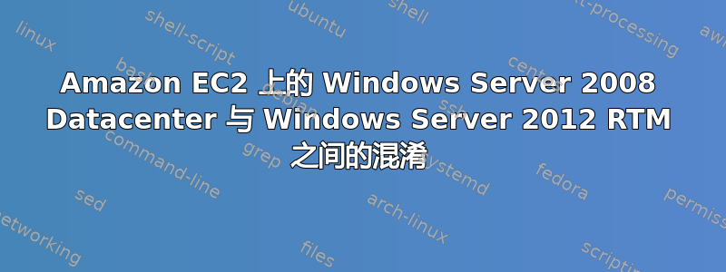 Amazon EC2 上的 Windows Server 2008 Datacenter 与 Windows Server 2012 RTM 之间的混淆