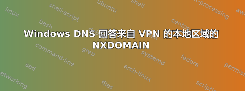 Windows DNS 回答来自 VPN 的本地区域的 NXDOMAIN