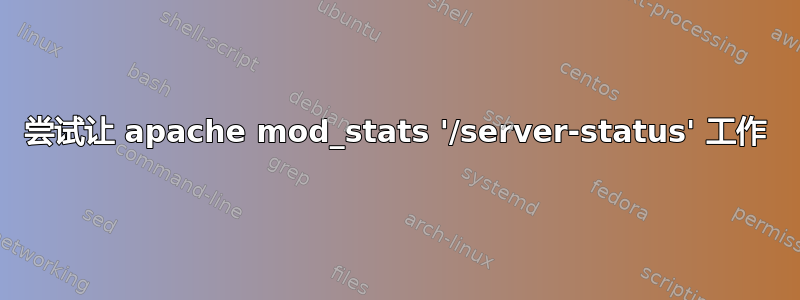 尝试让 apache mod_stats '/server-status' 工作