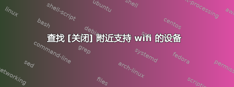 查找 [关闭] 附近支持 wifi 的设备 