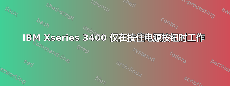 IBM Xseries 3400 仅在按住电源按钮时工作