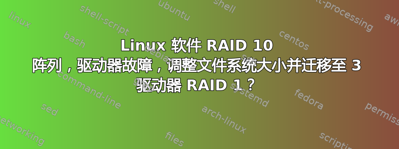 Linux 软件 RAID 10 阵列，驱动器故障，调整文件系统大小并迁移至 3 驱动器 RAID 1？