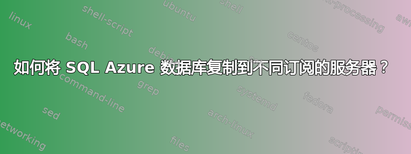 如何将 SQL Azure 数据库复制到不同订阅的服务器？