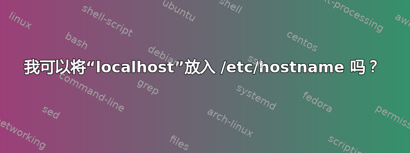 我可以将“localhost”放入 /etc/hostname 吗？