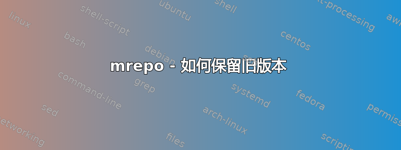 mrepo - 如何保留旧版本