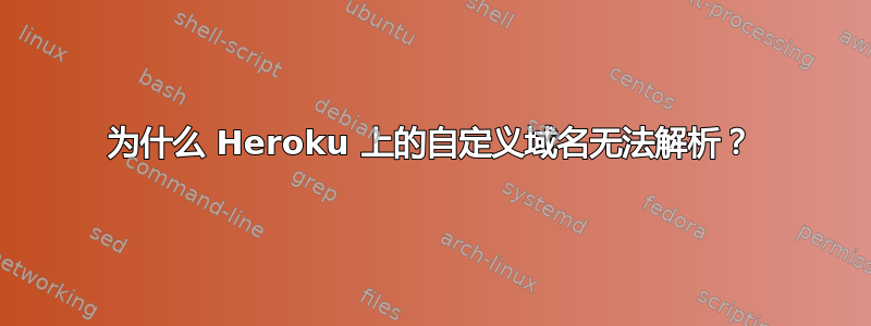 为什么 Heroku 上的自定义域名无法解析？