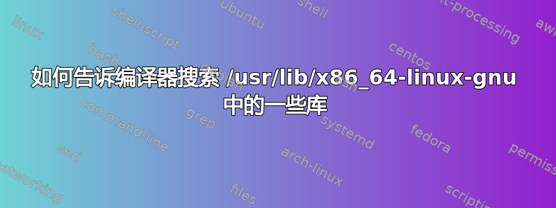 如何告诉编译器搜索 /usr/lib/x86_64-linux-gnu 中的一些库