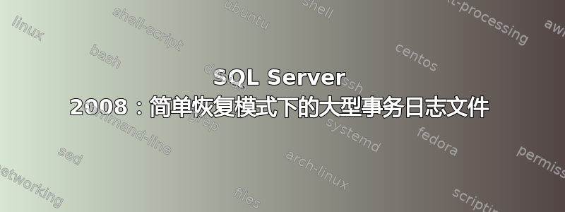 SQL Server 2008：简单恢复模式下的大型事务日志文件