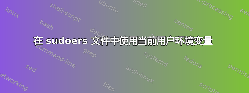 在 sudoers 文件中使用当前用户环境变量