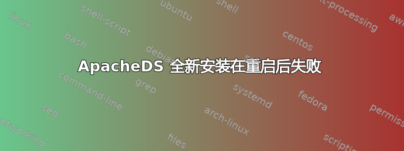 ApacheDS 全新安装在重启后失败