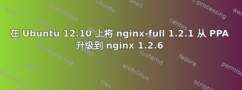 在 Ubuntu 12.10 上将 nginx-full 1.2.1 从 PPA 升级到 nginx 1.2.6