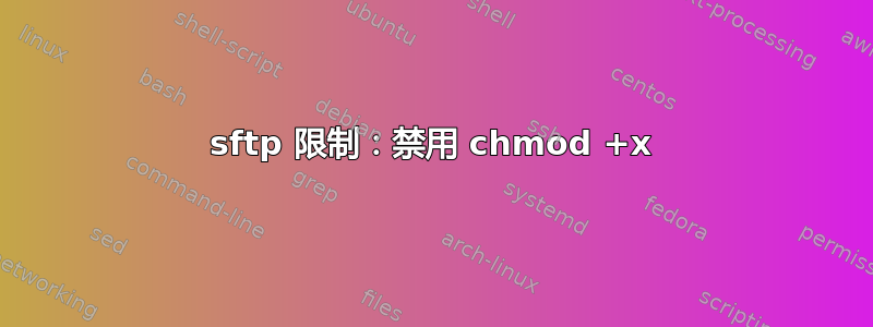 sftp 限制：禁用 chmod +x