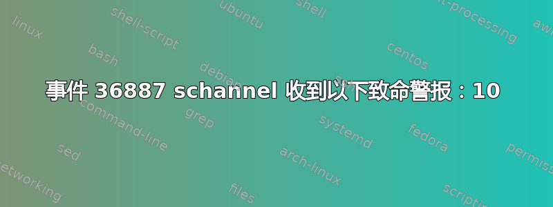 事件 36887 schannel 收到以下致命警报：10