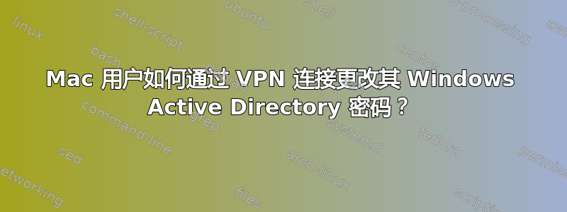 Mac 用户如何通过 VPN 连接更改其 Windows Active Directory 密码？