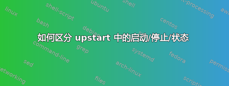 如何区分 upstart 中的启动/停止/状态