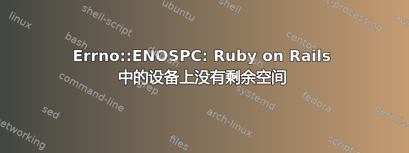 Errno::ENOSPC: Ruby on Rails 中的设备上没有剩余空间