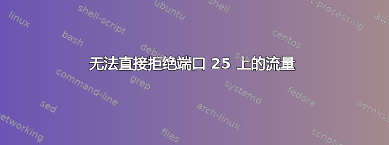 无法直接拒绝端口 25 上的流量