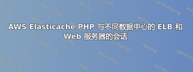 AWS Elasticache PHP 与不同数据中心的 ELB 和 Web 服务器的会话