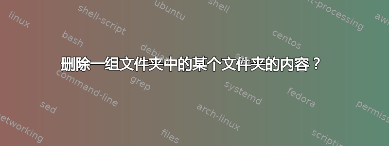 删除一组文件夹中的某个文件夹的内容？