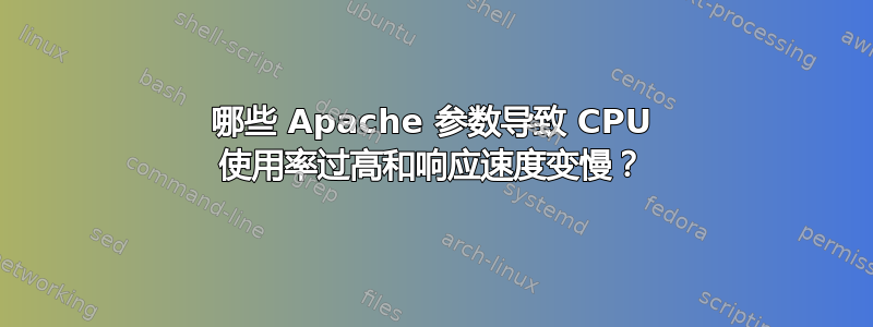 哪些 Apache 参数导致 CPU 使用率过高和响应速度变慢？