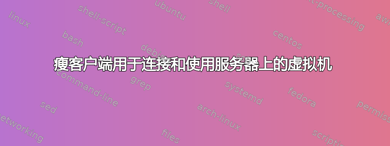 瘦客户端用于连接和使用服务器上的虚拟机