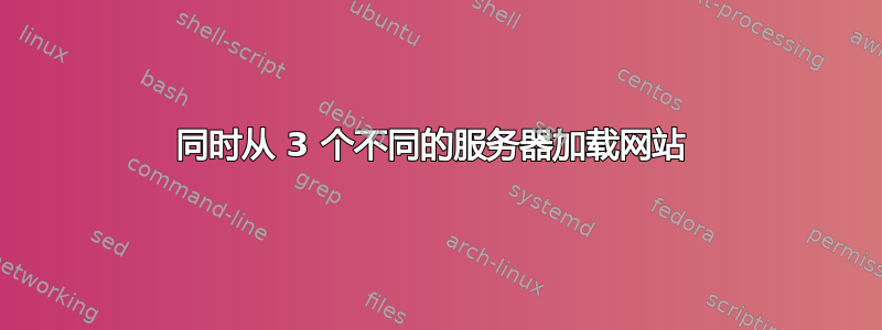 同时从 3 个不同的服务器加载网站 