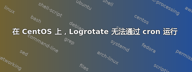 在 CentOS 上，Logrotate 无法通过 cron 运行