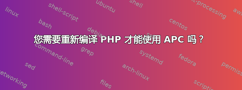 您需要重新编译 PHP 才能使用 APC 吗？