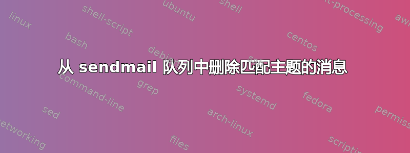 从 sendmail 队列中删除匹配主题的消息