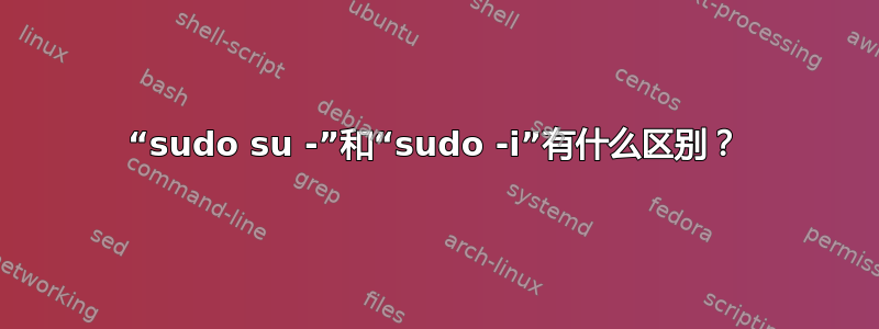 “sudo su -”和“sudo -i”有什么区别？