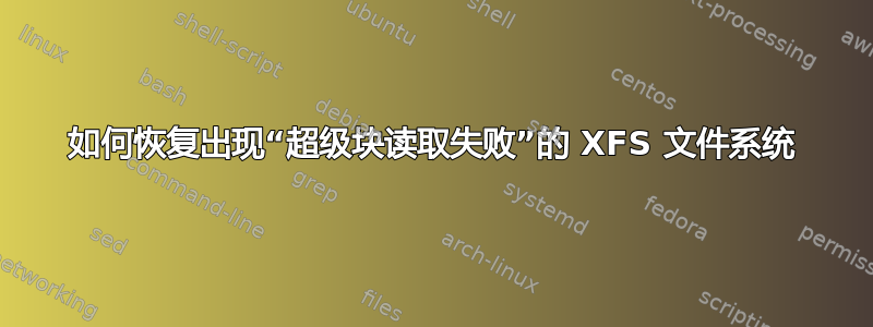 如何恢复出现“超级块读取失败”的 XFS 文件系统