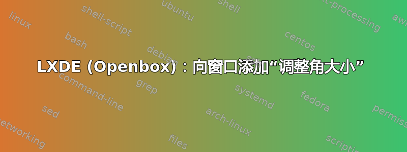 LXDE (Openbox)：向窗口添加“调整角大小”