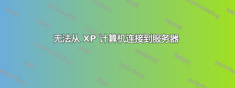 无法从 XP 计算机连接到服务器