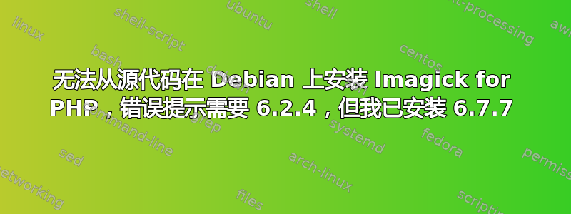 无法从源代码在 Debian 上安装 Imagick for PHP，错误提示需要 6.2.4，但我已安装 6.7.7