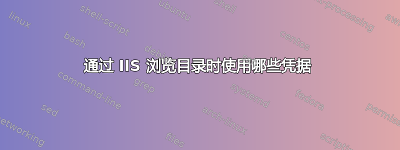 通过 IIS 浏览目录时使用哪些凭据