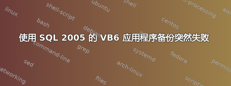 使用 SQL 2005 的 VB6 应用程序备份突然失败