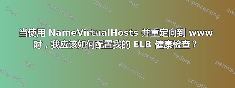 当使用 NameVirtualHosts 并重定向到 www 时，我应该如何配置我的 ELB 健康检查？