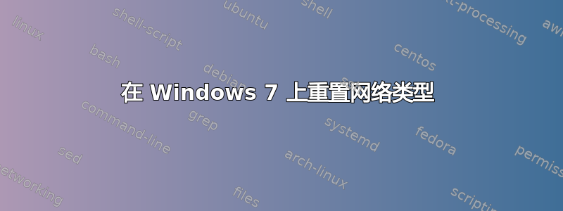 在 Windows 7 上重置网络类型